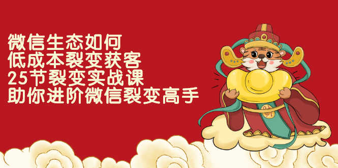 （2284期）微信生态如何低成本裂变获客：25节裂变实战课，助你进阶微信裂变高手