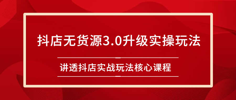 （2276期）雷子抖店无货源3.0升级实操玩法：讲透抖店实战玩法核心课程