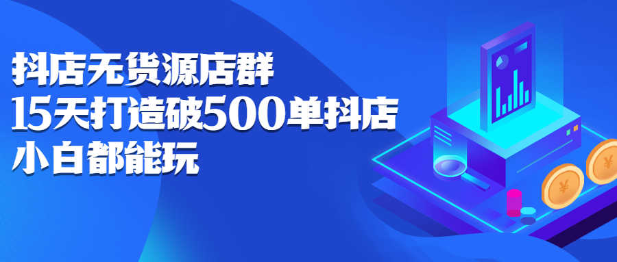 （2275期）抖店无货源店群：15天打造破500单抖店，小白都能玩