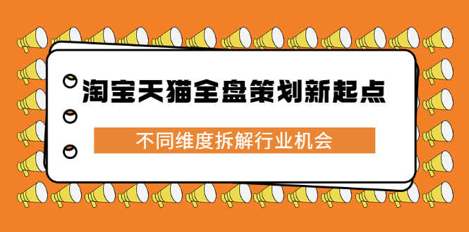 （2273期）淘宝天猫全盘策划新起点，不同维度拆解行业机会