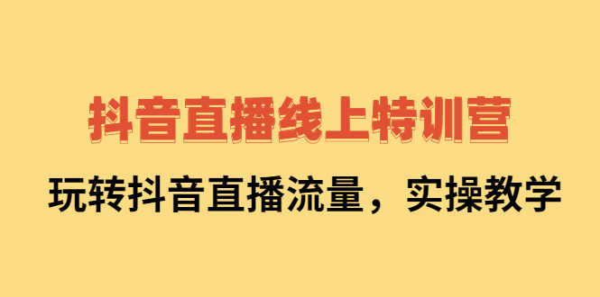 （2267期）抖音直播线上特训营：玩转抖音直播流量，实操教学