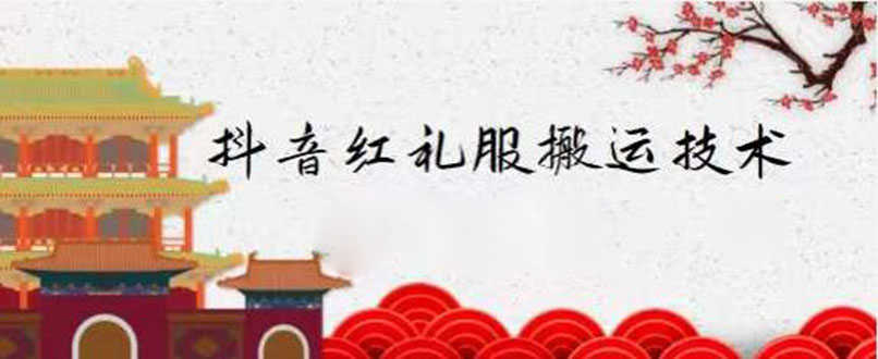 （2235期）抖音红礼服搬运技术，最近很火的搬运方法，外面收大几百