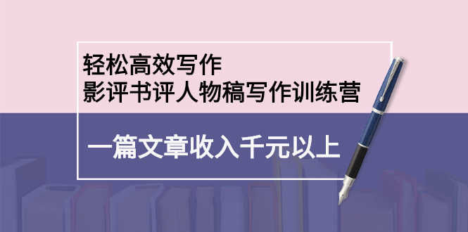 轻松高效写作：影评书评人物稿写作训练营：一篇文章收入千元以上