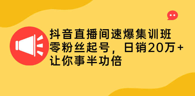 （2187期）抖音直播间速爆集训班，零粉丝起号，日销20万+让你事半功倍
