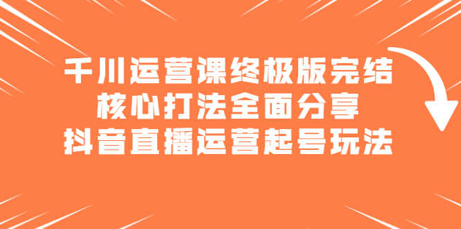 （2151期）千川运营课终极版完结：核心打法全面分享，抖音直播运营起号玩法