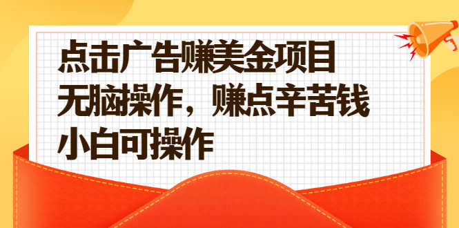 （2138期）点击广告赚美金项目，无脑操作，赚点辛苦钱 小白可操作【视频课程】