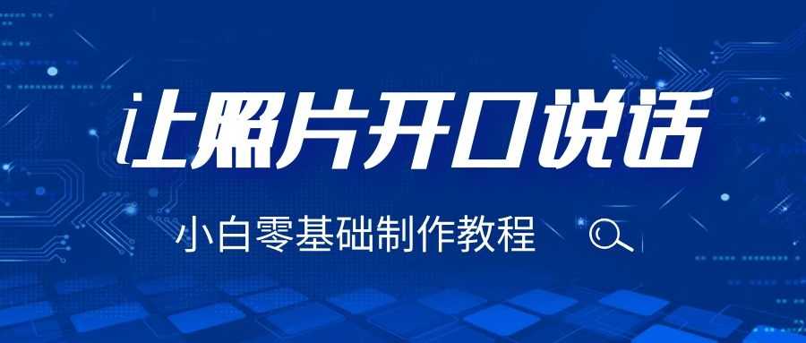 （6518期）3分钟让图片开口说话，保姆级视频教程（附免费制作工具）