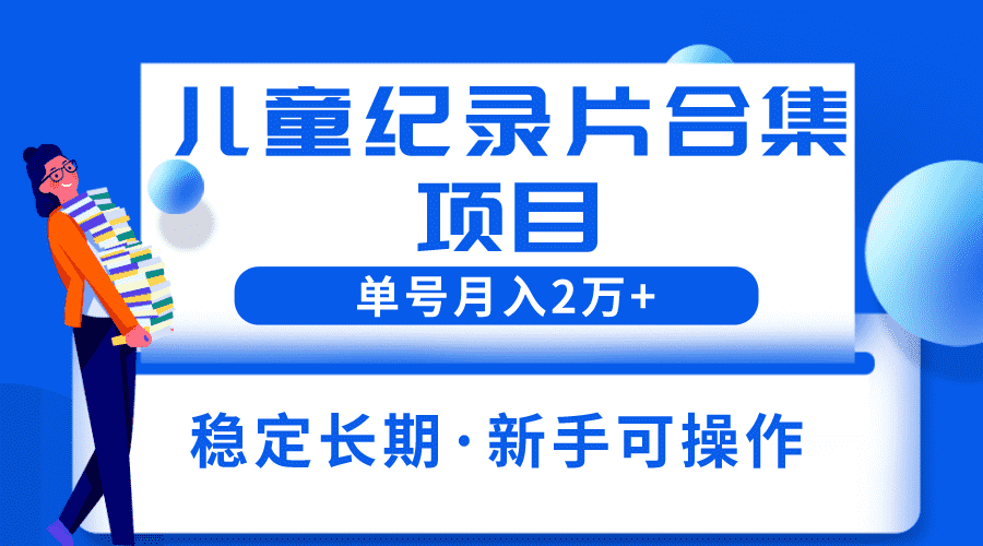 （6155期）2023儿童纪录片合集项目，单个账号轻松月入2w+