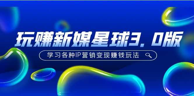 （5032期）《玩赚新媒星球3.0版》学习各种IP营销变现赚钱玩法（价值498）