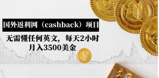 （4888期）国外返利网（cashback）项目：无需懂任何英文，每天2小时，月入3500美金
