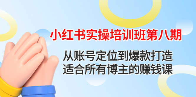（4426期）小红书实操培训班第八期：从账号定位到爆款打造，适合所有博主的赚钱课
