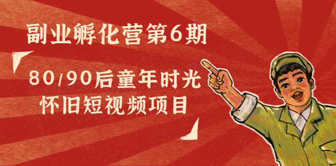 （4353期）黄岛主副业孵化营第6期：80/90后童年时光怀旧短视频项目