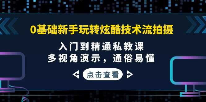（3895期）0基础新手玩转炫酷技术流拍摄：入门到精通私教课，多视角演示，通俗易懂