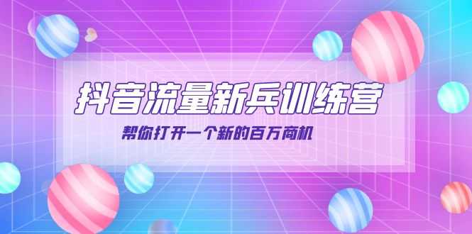 （3767期）抖音群爆俱乐部-抖音流量新兵训练营：帮你打开一个新的百万商机