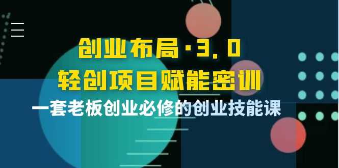 （3814期）创业布局·3.0轻创项目赋能密训，一套老板创业必修的创业技能课
