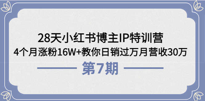 （3745期）28天小红书博主IP特训营《第6+7期》4个月涨粉16W+教你日销过万月营收30万