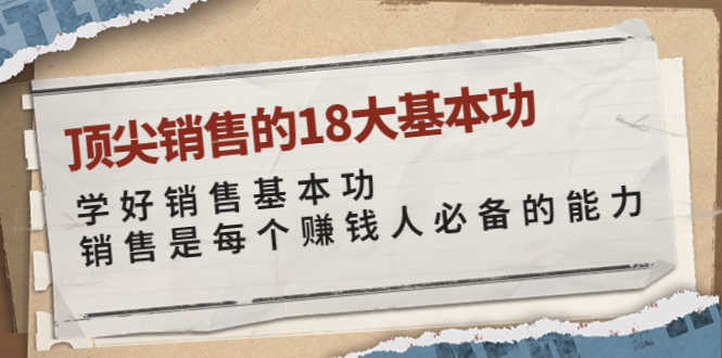 （3713期）顶尖销售的18大基本功：学好销售基本功 销售是每个赚钱人必备的能力