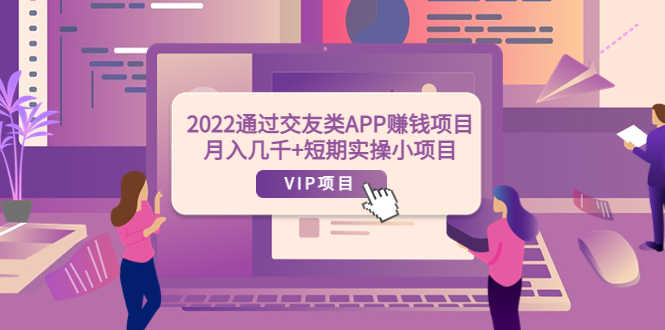 （3709期）2022通过交友类APP赚钱项目：月入几千+短期实操小项目（可提现）