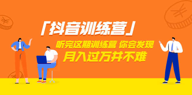 「抖音训练营」听完这期训练营，你会发现月入过万并不难（22节课）