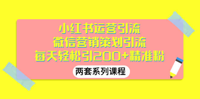 小红书运营引流+微信营销策划引流，每天轻松引200+精准粉（两套系列课程）