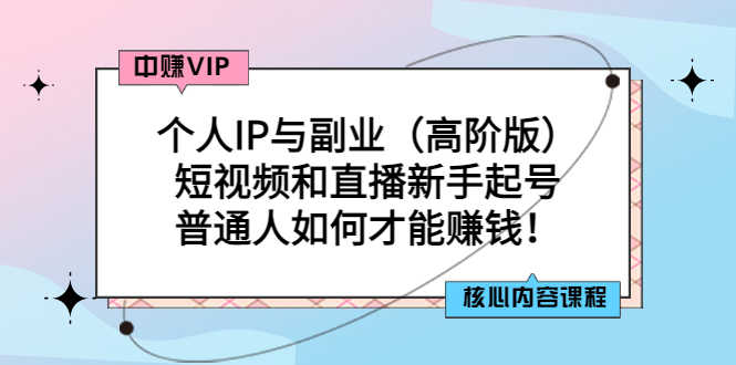 （2869期）个人IP与副业（高阶版）短视频和直播新手起号-普通人如何才能赚钱！