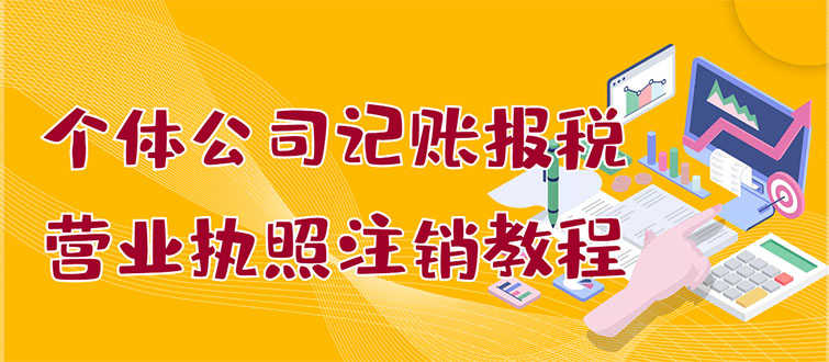 （2851期）个体公司记账报税+营业执照注销教程：小白一看就会，某宝接业务 一单搞几百