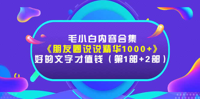 毛小白内容合集《朋友圈说说精华1000+》好的文字才值钱（第1部+2部）