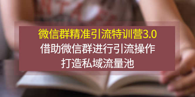 （2770期）微信群精准引流特训营3.0，借助微信群进行引流操作，打造私域流量池