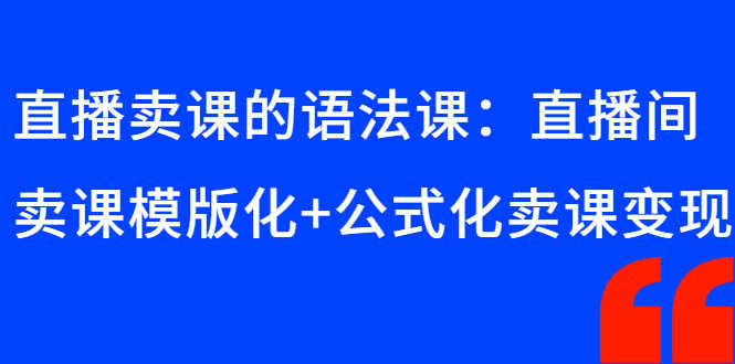 （2651期）直播卖课的语法课：直播间卖课模版化+公式化卖课变现