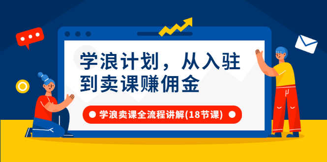 （2649期）学浪计划，从入驻到卖课赚佣金，学浪卖课全流程讲解（18节小课堂）