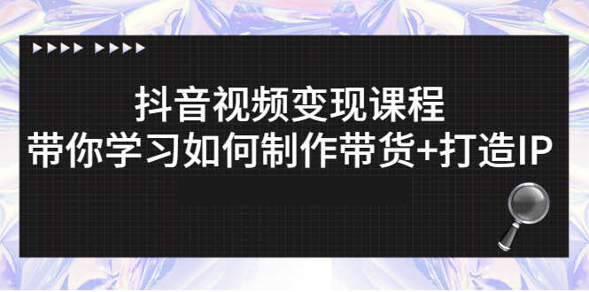 （2638期）抖音视频变现课程：带你学习如何制作带货+打造IP