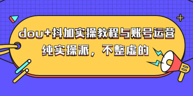 （2595期）dou+抖加实操教程与账号运营：纯实操派，不整虚的（价值499）