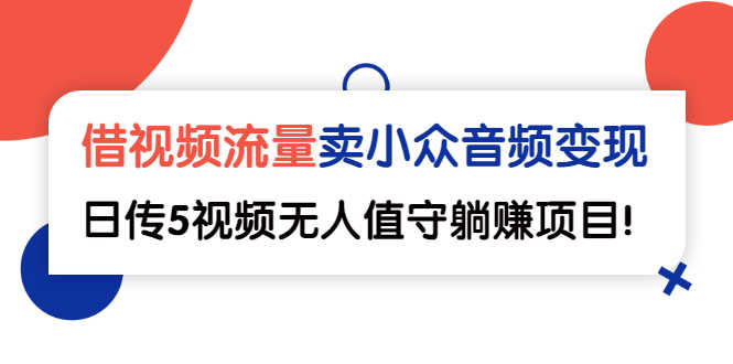 借视频流量，卖小众音频变现，日传5视频无人值守躺赚项目！