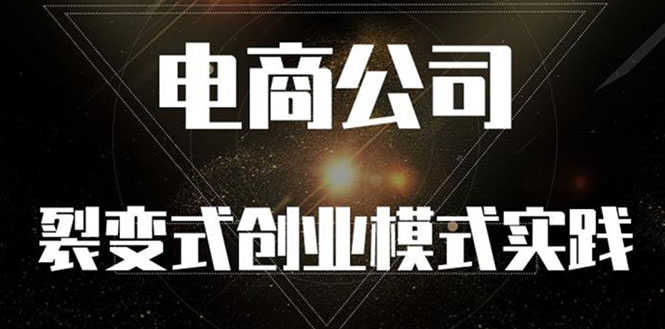 （2562期）《电商公司裂变式创业模式实践》开拓更多项目 赚更多的钱