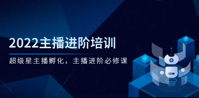 2022主播进阶培训，超级星主播孵化，主播进阶必修课