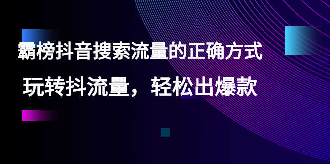 【霸榜抖音搜索流量的正确方式】玩转抖流量，轻松出爆款