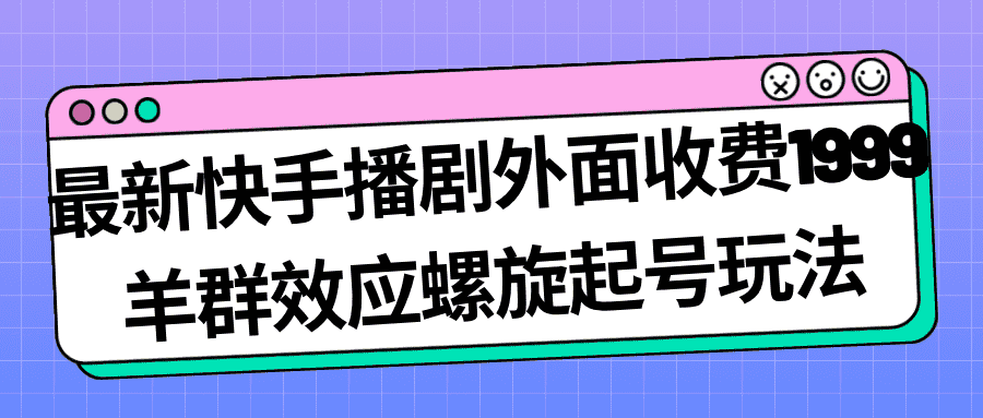 （7194期）最新快手播剧外面收费1999羊群效应螺旋起号玩法配合流量日入几百完全没问题