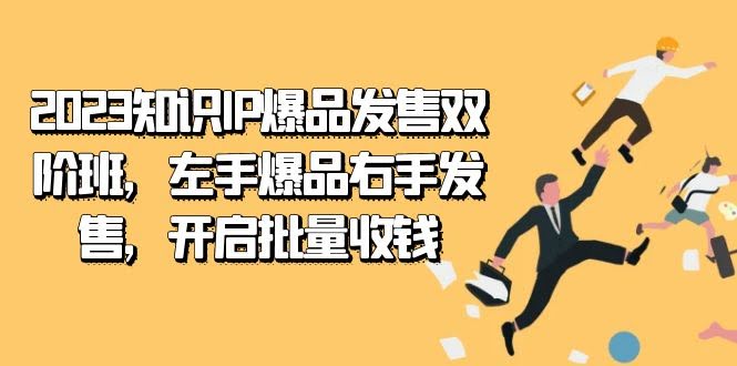 （7426期）2023知识IP-爆品发售双 阶班，左手爆品右手发售，开启批量收钱