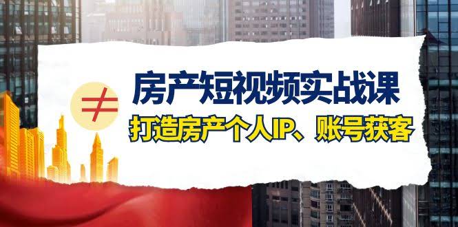 （7963期）房产-短视频实战课，打造房产个人IP、账号获客（41节课）