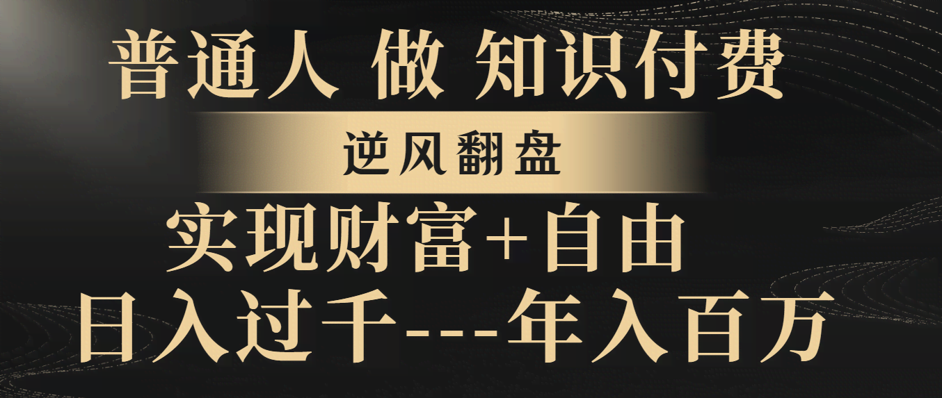 （8333期）普通人做知识付费，逆风翻盘，实现财富自由，日入过千，年入百万