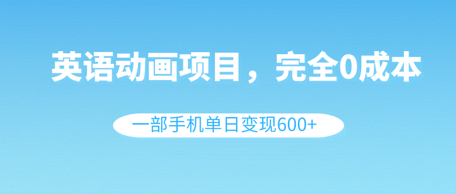 （8396期）英语动画项目，0成本，一部手机单日变现600+（教程+素材）