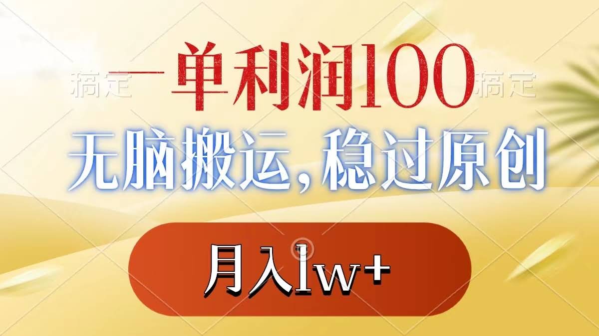 （8524期）一单利润100+，无脑搬运，稳过原创，月入1w+