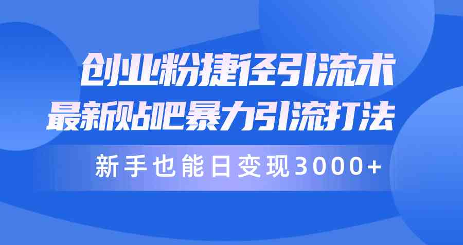 （10071期）创业粉捷径引流术，最新贴吧暴力引流打法，新手也能日变现3000+附赠全…