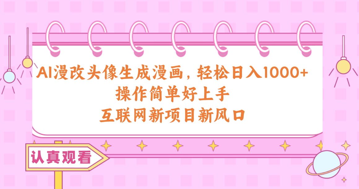 （10387期）AI漫改头像生成漫画，轻松日入1000+，操作简单好上手，互联网新项目新风口