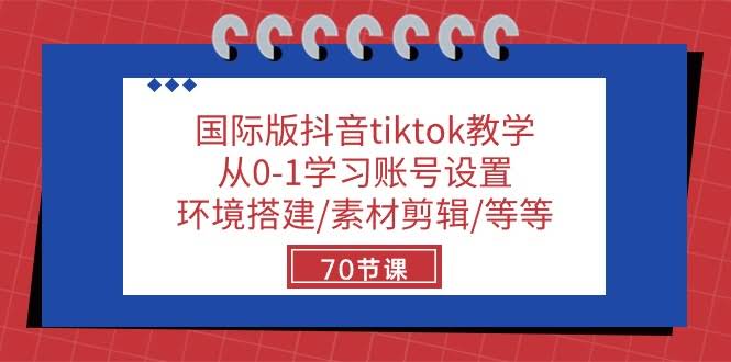 （10451期）国际版抖音tiktok教学：从0-1学习账号设置/环境搭建/素材剪辑/等等/70节