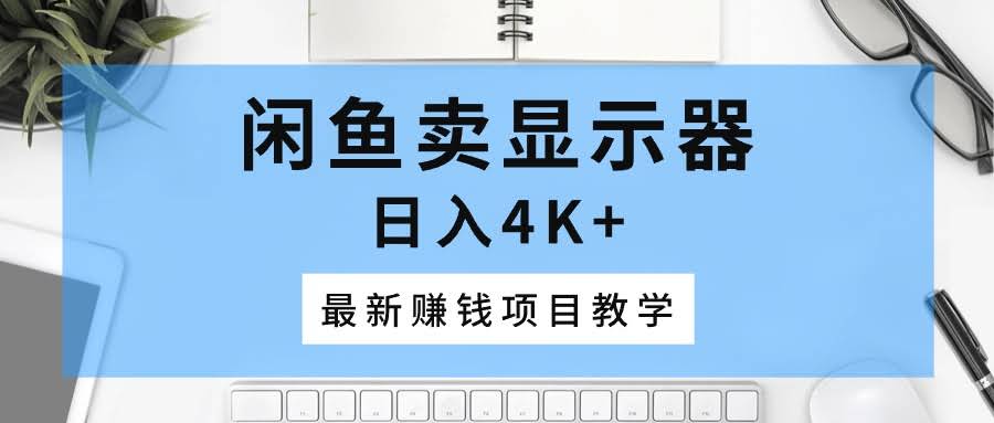 （10706期）闲鱼卖显示器，日入4K+，最新赚钱项目教学
