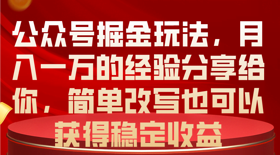 （10753期）公众号掘金玩法，月入一万的经验分享给你，简单改写也可以获得稳定收益
