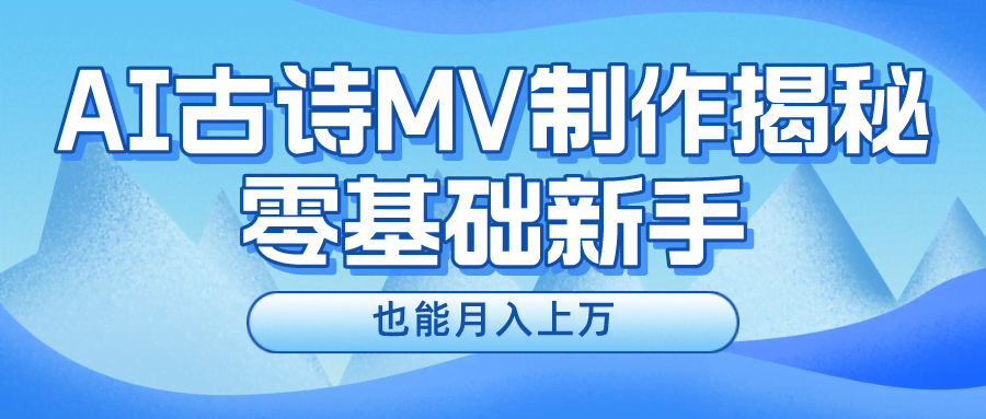 （10784期）新手必看，利用AI制作古诗MV，快速实现月入上万