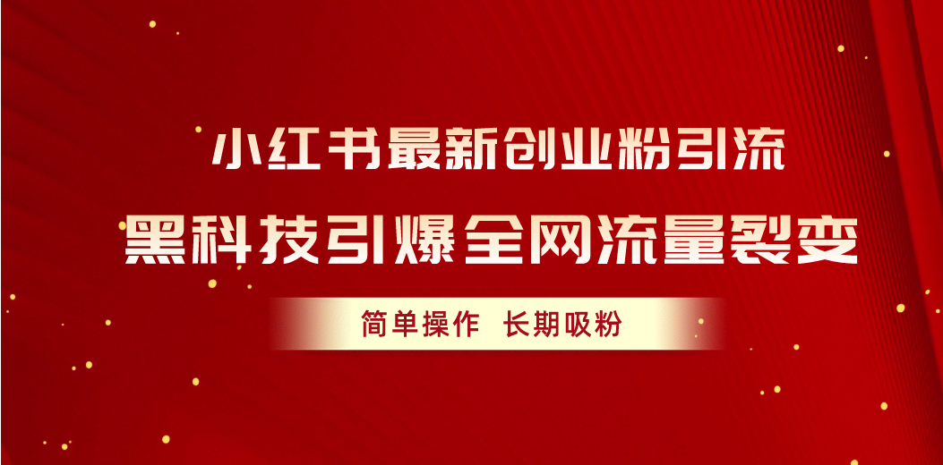 （10789期）小红书最新创业粉引流，黑科技引爆全网流量裂变，简单操作长期吸粉