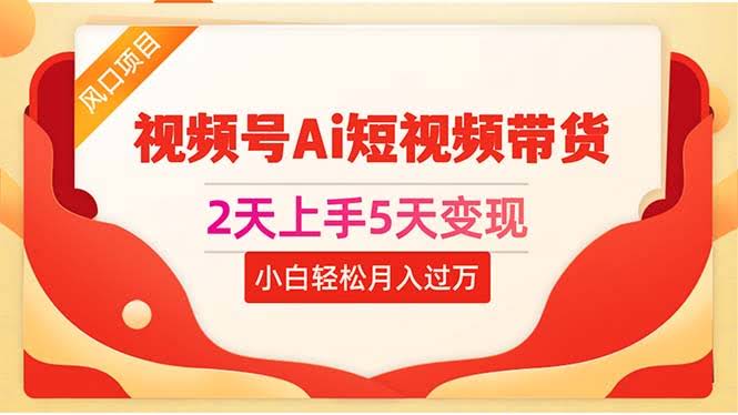 （10807期）2天上手5天变现视频号Ai短视频带货0粉丝0基础小白轻松月入过万